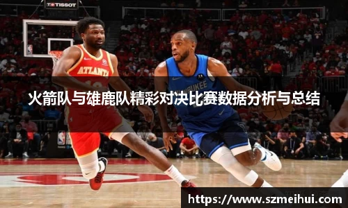 火箭队与雄鹿队精彩对决比赛数据分析与总结