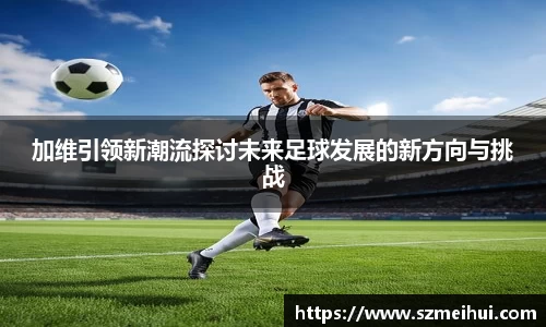 加维引领新潮流探讨未来足球发展的新方向与挑战
