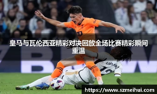 皇马与瓦伦西亚精彩对决回放全场比赛精彩瞬间重温